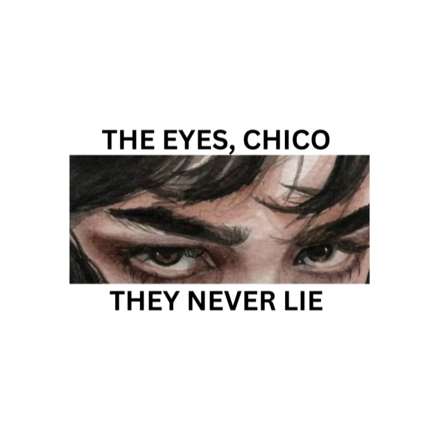 the eyes chico, they never lie